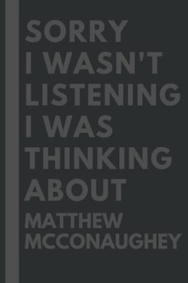 Cover Art for 9798799657901, Sorry I wasn't listening I was thinking about Matthew McConaughey: Lined Composition Notebook Journal Birthday Present Gift for Matthew McConaughey Lovers - 6x9 inches - 110Pages by Michelle Mosqueda