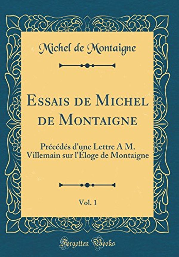 Cover Art for 9780364664476, Essais de Michel de Montaigne, Vol. 1: Précédés d'une Lettre À M. Villemain sur l'Éloge de Montaigne (Classic Reprint) by Michel De Montaigne