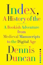 Cover Art for 9781324002543, Index, A History of the: A Bookish Adventure from Medieval Manuscripts to the Digital Age by Dennis Duncan