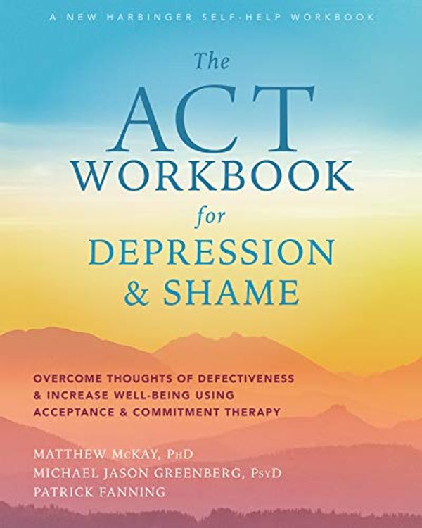 Cover Art for B084JL8GGB, The ACT Workbook for Depression and Shame: Overcome Thoughts of Defectiveness and Increase Well-Being Using Acceptance and Commitment Therapy by Matthew McKay, Michael Jason Greenberg, Patrick Fanning