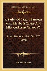 Cover Art for 9781164547907, A Series of Letters Between Mrs. Elizabeth Carter and Miss Catherine Talbot V2: From the Year 1741 to 1770 (1809) by Elizabeth Carter