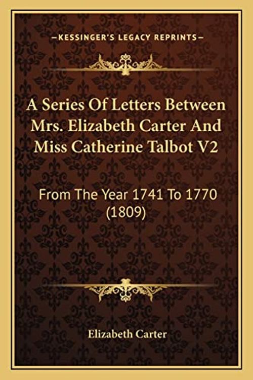 Cover Art for 9781164547907, A Series of Letters Between Mrs. Elizabeth Carter and Miss Catherine Talbot V2: From the Year 1741 to 1770 (1809) by Elizabeth Carter