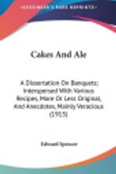 Cover Art for 9780548958490, Cakes and Ale: A Dissertation on Banquets; Interspersed with Various Recipes, More or Less Original, and Anecdotes, Mainly Veracious by Edward Spencer