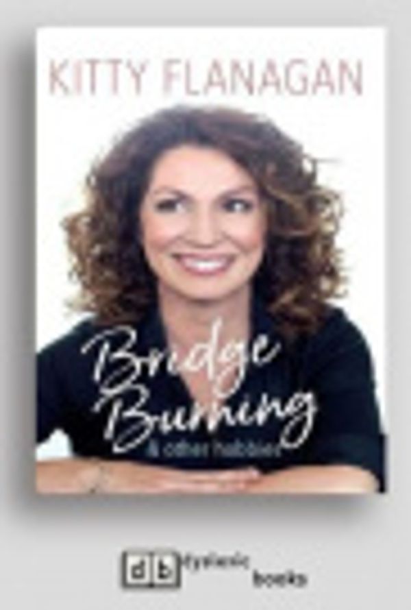 Cover Art for 9781525273742, Bridge Burning and Other Hobbies by Kitty Flanagan