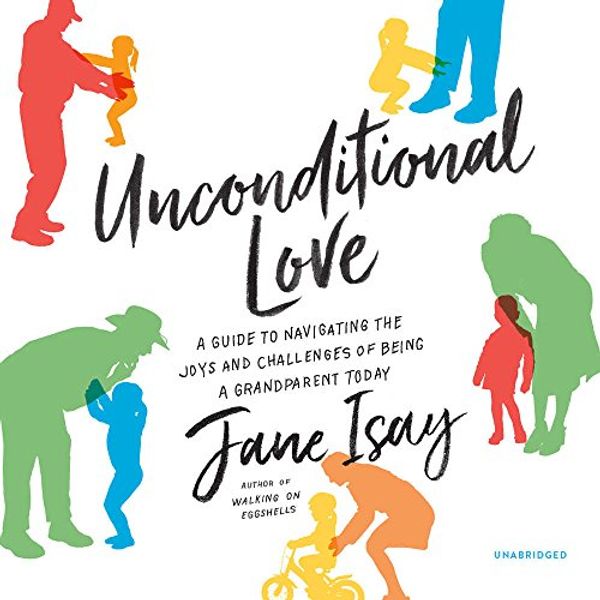 Cover Art for 9781538501283, Unconditional Love: A Guide to Navigating the Joys and Challenges of Being a Grandparent Today by Jane Isay