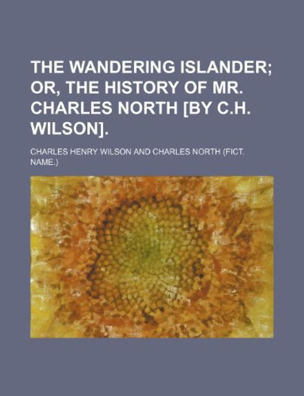 Cover Art for 9781151337320, Wandering Islander; Or, the History of Mr. Charles North £by by Charles Henry Wilson
