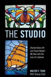 Cover Art for 9781478724360, The Studio: Stained Glass Art and Travel Helped Me Deal with the Loss of a Spouse by Walter F Todd