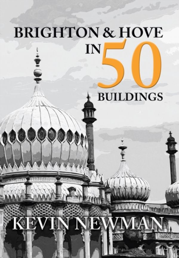 Cover Art for 9781445655147, Brighton and Hove in 50 BuildingsIn 50 Buildings by Kevin Newman