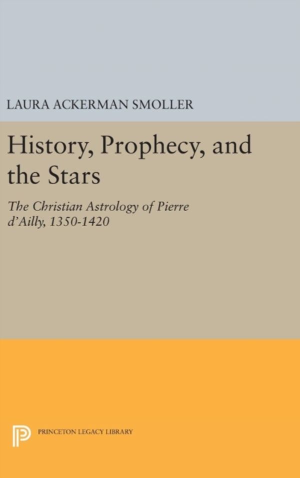 Cover Art for 9780691654317, History, Prophecy, and the StarsThe Christian Astrology of Pierre d'Ailly, 1350... by Laura Ackerman Smoller