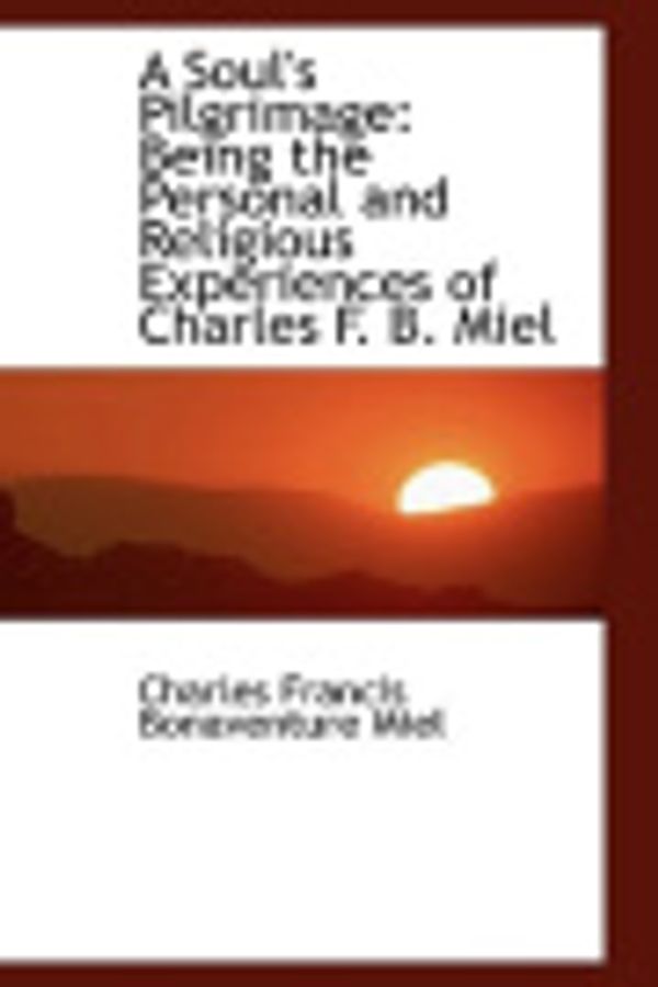 Cover Art for 9781103564842, A Soul’s Pilgrimage: Being the Personal and Religious Experiences of Charles F. B. Miel by Charles Francis Bonaventure Miel