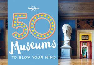 Cover Art for 9781760340605, 50 Museums to Blow Your Mind by Ben Handicott