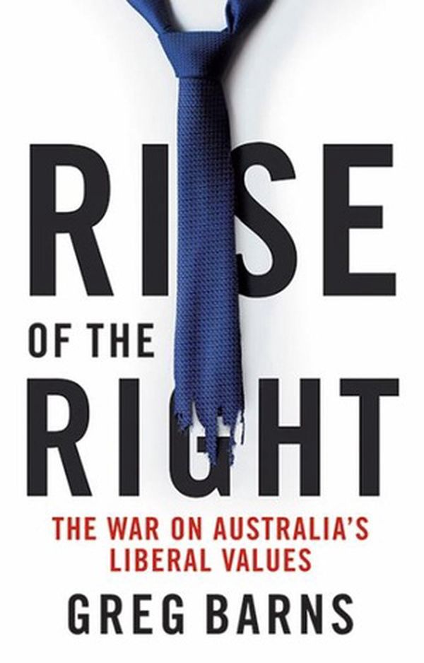 Cover Art for 9781743795422, Rise of the Right: The war on Australia's liberal values by Greg Barns