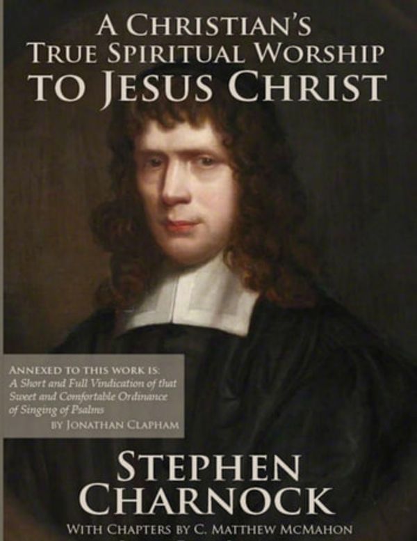 Cover Art for 9781626633049, A Christian's True Spiritual Worship to Jesus Christ by C. Matthew McMahon, Jonathan Clapham, Stephen Charnock