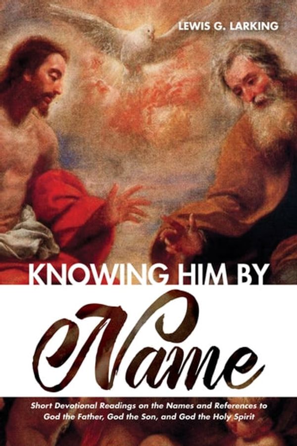 Cover Art for 9781532673849, Knowing Him by Name: Short Devotional Readings on the Names and References to God the Father, God the Son, and God the Holy Spirit by Lewis G. Larking