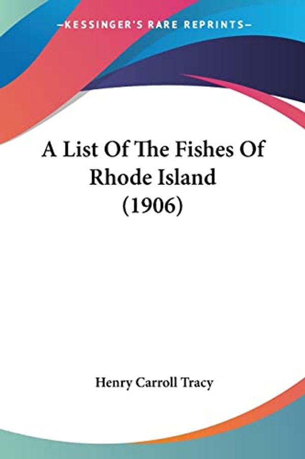 Cover Art for 9781120121837, A List of the Fishes of Rhode Island (1906) by Henry Carroll Tracy