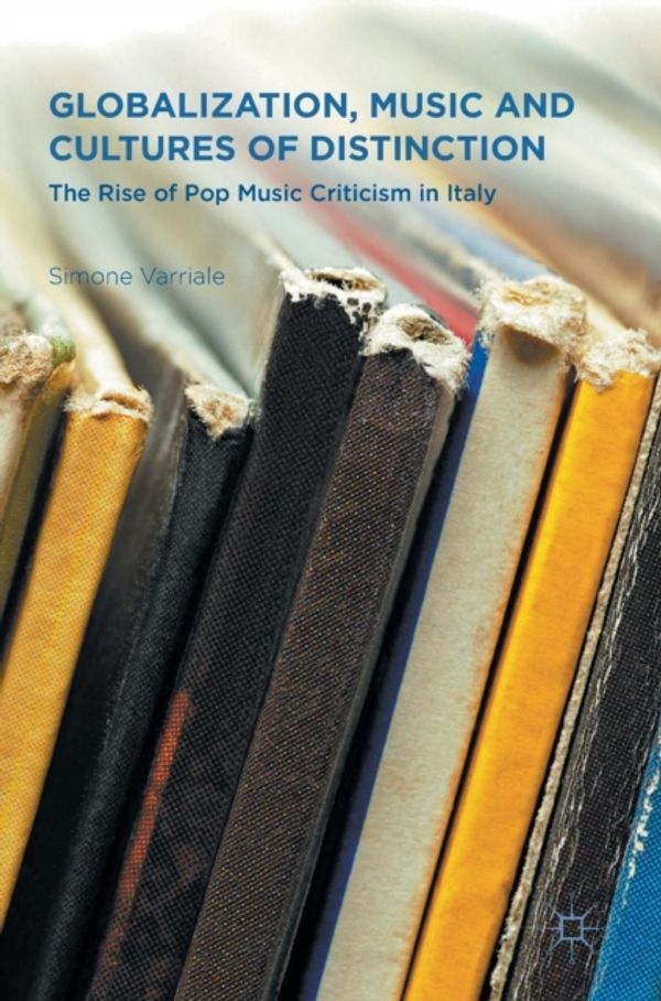 Cover Art for 9781137564498, Globalization, Music and Cultures of Distinction: The Rise of Pop Music Criticism in Italy by Simone Varriale
