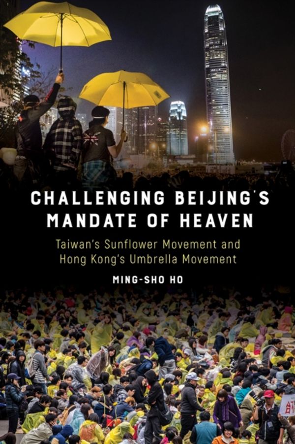 Cover Art for 9781439917077, Challenging Beijing's Mandate of Heaven: Taiwan's Sunflower Movement and Hong Kong's Umbrella Movement by Ming-sho Ho