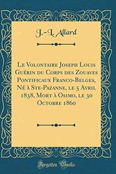 Cover Art for 9780656637959, Le Volontaire Joseph Louis Guérin du Corps des Zouaves Pontificaux Franco-Belges, Né à Ste-Pazanne, le 5 Avril 1838, Mort à Osimo, le 30 Octobre 1860 (Classic Reprint) by J.-l. Allard