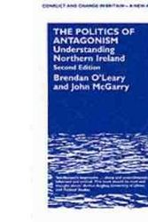 Cover Art for 9780485801033, The Politics of Antagonism: Understanding Northern Ireland (Conflict and Change in Britain-a New Audit, No 3) by Brendan O'Leary