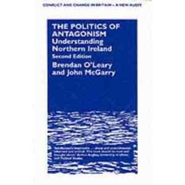 Cover Art for 9780485801033, The Politics of Antagonism: Understanding Northern Ireland (Conflict and Change in Britain-a New Audit, No 3) by Brendan O'Leary