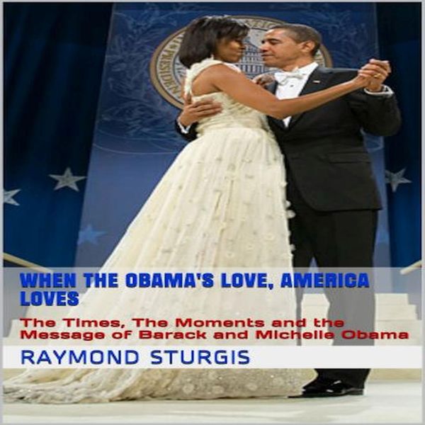 Cover Art for 9781518984877, When the Obama's Love, America Loves: The Times, The Moments and the Message of Barack and Michelle Obama by Raymond Sturgis