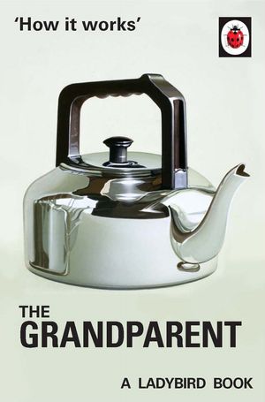 Cover Art for 9780718184308, How It Works: The Grandparent by Jason Hazeley, Joel Morris