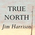 Cover Art for 9780802117731, True North by Jim Harrison