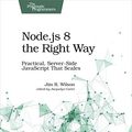 Cover Art for B079PZ2XY8, Node.js 8 the Right Way: Practical, Server-Side JavaScript That Scales by Jim Wilson