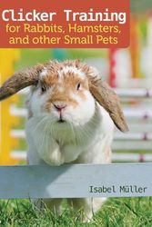 Cover Art for 9781620083871, Clicker Training for Rabbits, Hamsters, and Other Small Pets by Isabel Muller