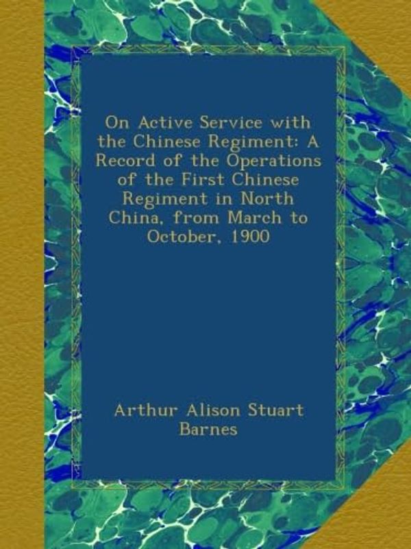 Cover Art for B00A9OVNQW, On Active Service with the Chinese Regiment: A Record of the Operations of the First Chinese Regiment in North China, from March to October, 1900 by Barnes, Arthur Alison Stuart