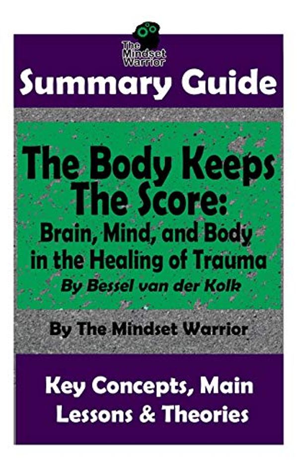 Cover Art for 9781795001960, Summary: The Body Keeps the Score: Brain, Mind, and Body in the Healing of Trauma: By Bessel Van Der Kolk the Mw Summary Guide by The Mindset Warrior