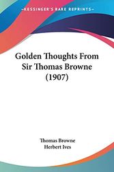 Cover Art for 9780548730690, Golden Thoughts from Sir Thomas Browne (1907) by Thomas Browne