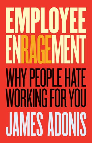 Cover Art for 9781863958462, Employee EnragementWhy People Hate Working for You by James Adonis