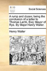 Cover Art for 9781170933596, A rump and dozen; being the conclusion of a letter to Thomas Lamb, Esq; Mayor of Rye. By Major Henry Waller. by Henry Waller