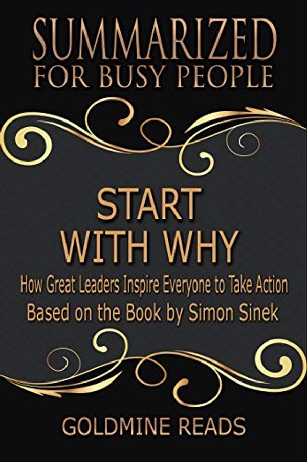 Cover Art for B07T4DXQJX, Start With Why - Summarized for Busy People: How Great Leaders Inspire Everyone to Take Action: Based on the Book by Simon Sinek by Goldmine Reads