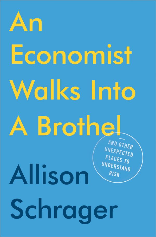 Cover Art for 9780525533962, An Economist Walks into a Brothel: And Other Unexpected Places to Understand Risk and Make Better Decisions by Allison Schrager
