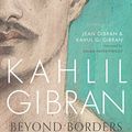 Cover Art for B01NBYI6GY, Kahlil Gibran: Beyond Borders by Kahlil G. Gibran, Jean Gibran