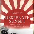 Cover Art for 9781472829412, Desperate Sunset: Japan’s kamikazes against Allied ships 1944–45 by Mike Yeo