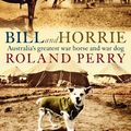 Cover Art for 9781760872939, Bill and Horrie: Australia's greatest war horse and war dog by Roland Perry