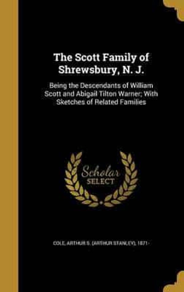 Cover Art for 9781371230746, The Scott Family of Shrewsbury, N. J.: Being the Descendants of William Scott and Abigail Tilton Warner; With Sketches of Related Families by Unknown