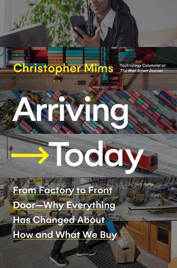 Cover Art for 9780062987952, Arriving Today: From Factory to Front Door -- Why Everything Has Changed About How and What We Buy by Christopher Mims