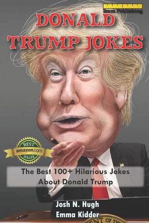 Cover Art for 9781973480624, Donald Trump Jokes: The Best 100+ Hilarious Jokes About Donald Trump by Josh N. Hugh, Emma Kidder, 2mm Publishing
