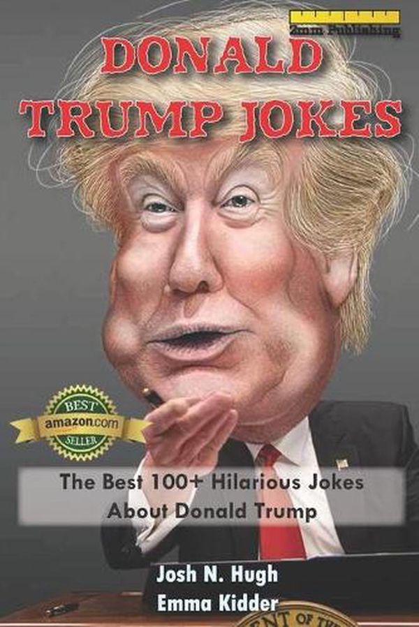 Cover Art for 9781973480624, Donald Trump Jokes: The Best 100+ Hilarious Jokes About Donald Trump by Josh N. Hugh, Emma Kidder, 2mm Publishing