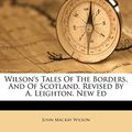 Cover Art for 9781248443187, Wilson's Tales of the Borders, and of Scotland. Revised by A. Leighton. New Ed by John MacKay Wilson