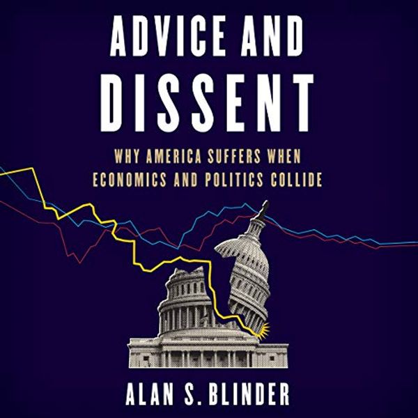 Cover Art for B07JLWS9MM, Advice and Dissent: Why America Suffers When Economics and Politics Collide by Alan S. Blinder