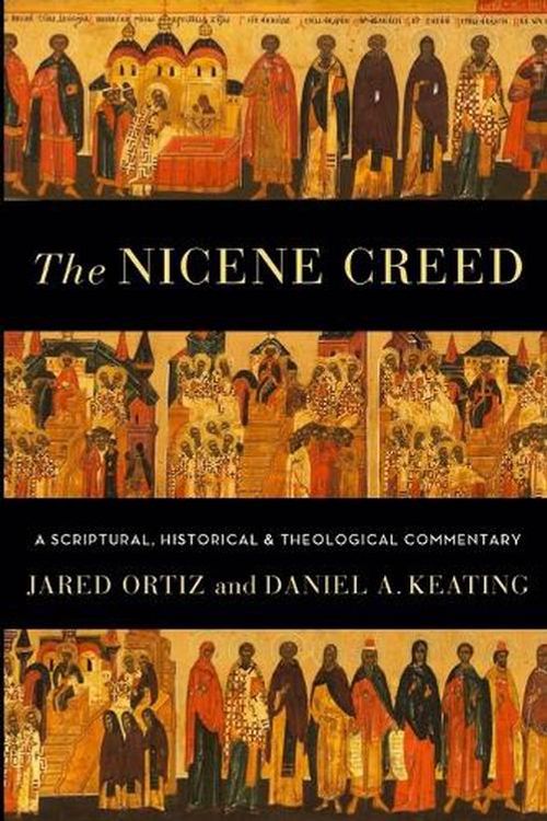 Cover Art for 9781540965110, The Nicene Creed: A Scriptural, Historical, and Theological Commentary by Ortiz, Jared, Keating, Daniel A