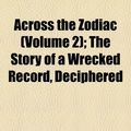 Cover Art for 9781154118957, Across the Zodiac (Volume 2); The Story of a Wrecked Record, Deciphered by General Books