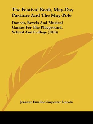Cover Art for 9781120879288, The Festival Book, May-Day Pastime And The May-Pole: Dances, Revels And Musical Games For The Playground, School And College (1913) by Jennette Emeline Carpenter Lincoln
