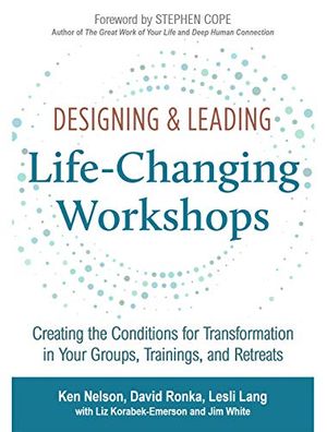 Cover Art for B08N1J37HC, Designing & Leading Life-Changing Workshops: Creating the Conditions for Transformation in Your Groups, Trainings, and Retreats by Ken Nelson, David Ronka, Lesli Lang, Korabek-Emerson, Liz, Jim White