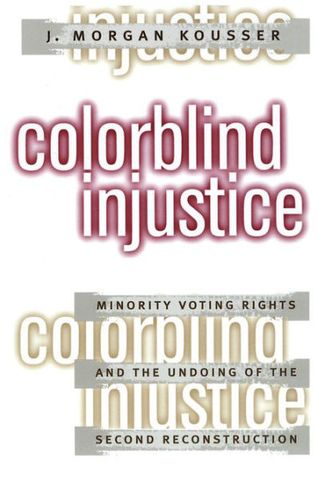 Cover Art for 9780807847381, Colorblind Injustice: Minority Voting Rights and the Undoing of the Second Reconstruction by J. Morgan Kousser